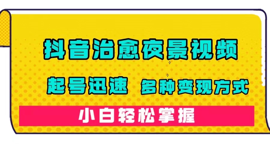 【副业项目7640期】抖音治愈系夜景视频，起号迅速，多种变现方式，小白轻松掌握（附120G素材）-悠闲副业网