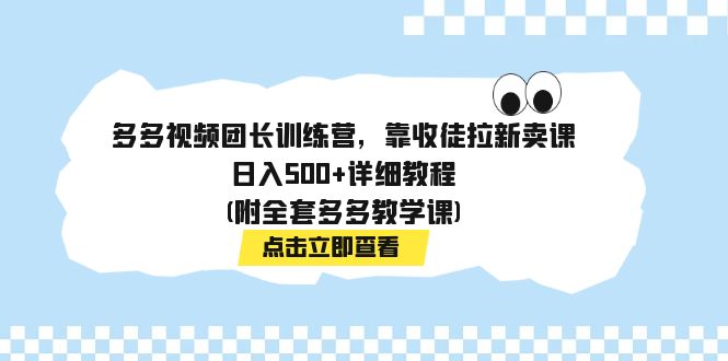 【副业项目7883期】多多视频团长训练营，靠收徒拉新卖课，日入500+详细教程(附全套多多教学课)-悠闲副业网