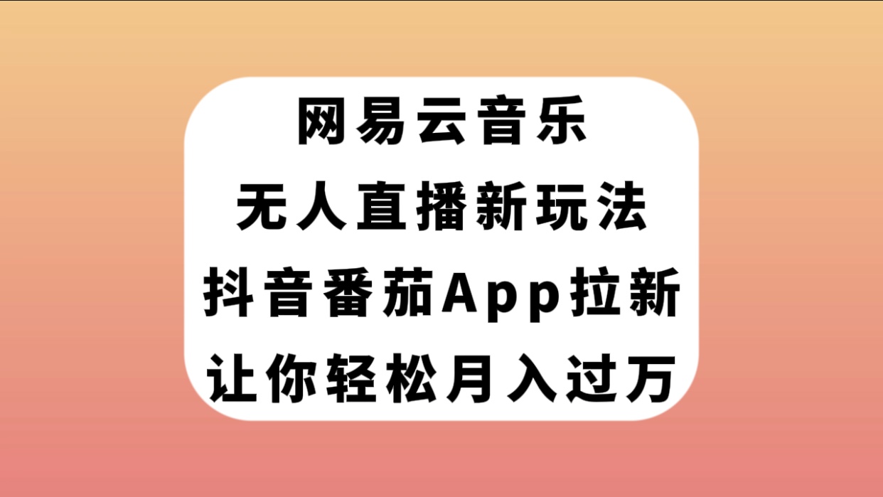 【副业项目7905期】网易云音乐无人直播新玩法，抖音番茄APP拉新，让你轻松月入过万-悠闲副业网