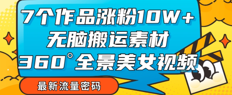 【副业项目7945期】7个作品涨粉10W+，无脑搬运素材，全景美女视频爆款玩法分享【揭秘】-悠闲副业网