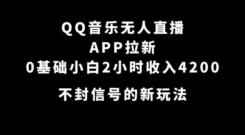 【副业项目7600期】QQ音乐无人直播APP拉新，0基础小白2小时收入4200 不封号新玩法(附500G素材)-悠闲副业网