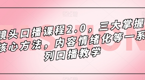 【副业项目7603期】镜头-口播课程2.0，三大掌握核心方法，内容情绪化等一系列口播教学-悠闲副业网