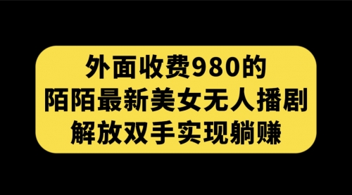 【副业项目7622期】外面收费980陌陌最新美女无人播剧玩法 解放双手实现躺赚（附100G影视资源）-悠闲副业网