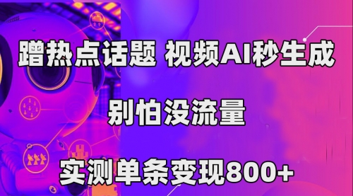 【副业项目7658期】蹭热点话题，视频AI秒生成，别怕没流量，实测单条变现800+-悠闲副业网