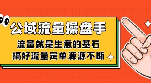 【副业项目7663期】公域流量-操盘手，流量就是生意的基石，搞好流量定单源源不断-悠闲副业网