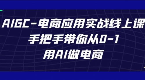 【副业项目7692期】AIGC-电商应用实战线上课，手把手带你从0-1，用AI做电商-悠闲副业网