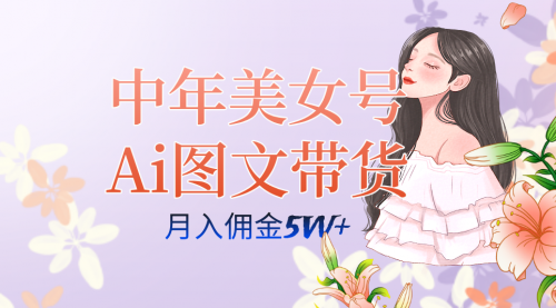 【副业项目7697期】中年美女号ai图文带货3.0玩法，单号月入五位数，可多账号矩阵，全AI创作-悠闲副业网