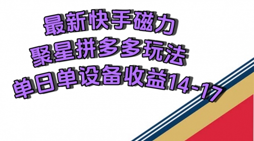 【副业项目7699期】最新快手磁力聚星撸拼多多玩法，单设备单日收益14—17元-悠闲副业网