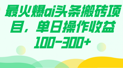 【副业项目7874期】最火爆ai头条搬砖项目，单日操作收益100-300+-悠闲副业网