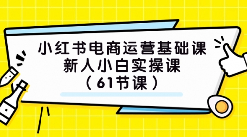 【副业项目7889期】小红书电商运营基础课，新人小白实操课（61节课）-悠闲副业网