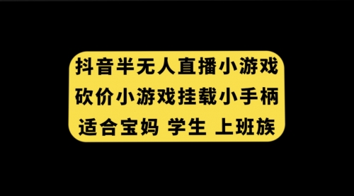 【副业项目7899期】抖音半无人直播砍价小游戏，挂载游戏小手柄， 适合宝妈 学生 上班族-悠闲副业网