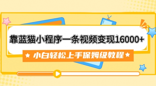 【副业项目7909期】靠蓝猫小程序一条视频变现16000+小白轻松上手保姆级教程（附166G资料素材）-悠闲副业网