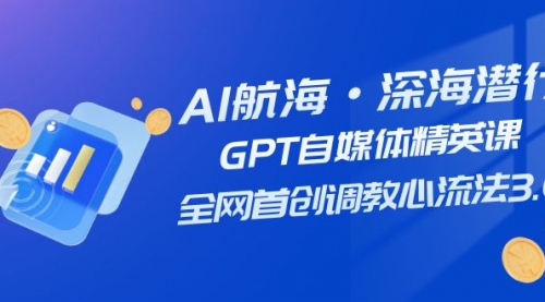 【副业项目7953期】AI航海·深海潜行，GPT自媒体精英课，全网首创调教心流法3.0（20节课）-悠闲副业网