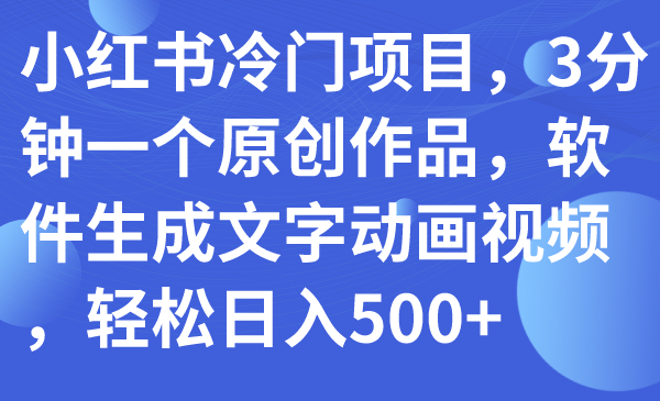 【副业项目7979期】小红书冷门项目，3分钟一个原创作品，软件生成文字动画视频，轻松日入500+-悠闲副业网