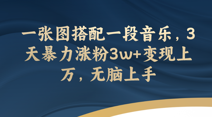 【副业项目7984期】一张图搭配一段音乐，3天暴力涨粉3w+变现上万，无脑上手-悠闲副业网