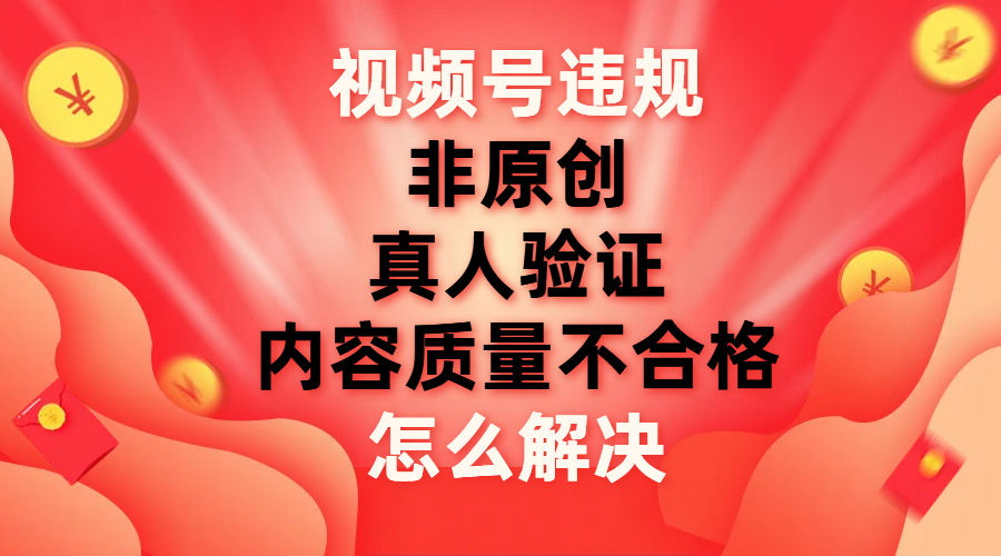 【副业项目8000期】视频号【非原创，内容质量不合格，真人验证】违规怎么解决-悠闲副业网