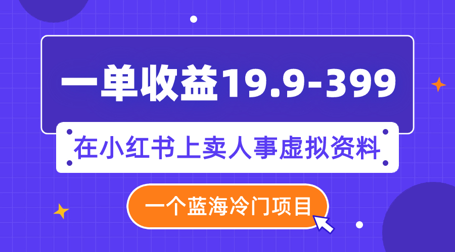 【副业项目8007期】一单收益19.9-399，一个蓝海冷门项目，在小红书上卖人事虚拟资料-悠闲副业网