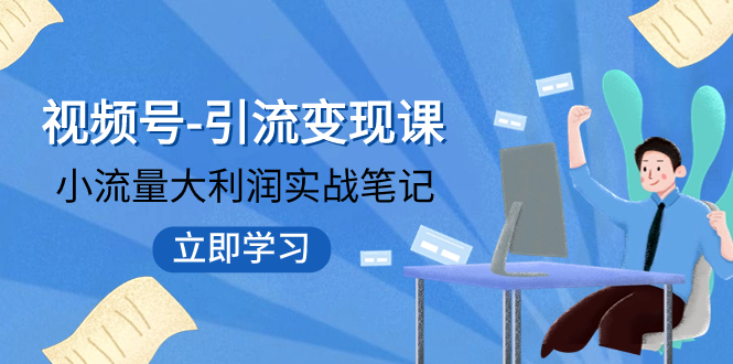 【副业项目8054期】视频号-引流变现课：小流量大利润实战笔记 冲破传统思维 重塑品牌格局!-悠闲副业网