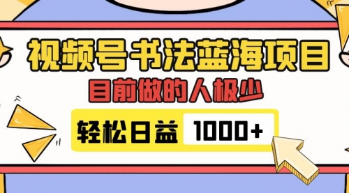 【副业项目7963期】视频号书法蓝海项目，目前做的人极少，流量可观，变现简单，日入1000+-悠闲副业网