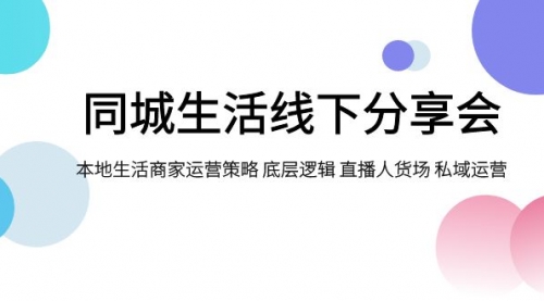 【副业项目8014期】同城生活线下分享会，本地生活商家运营策略 底层逻辑 直播人货场 私域运营-悠闲副业网