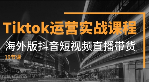 【副业项目8037期】Tiktok运营实战课程，海外版抖音短视频直播带货（19节课）-悠闲副业网