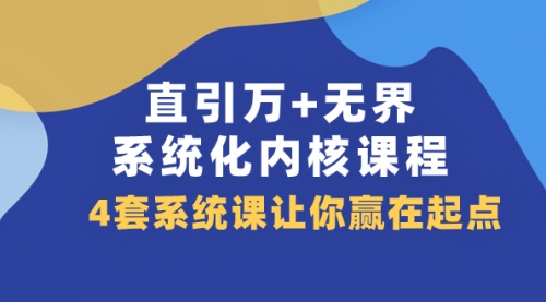 【副业项目8051期】直引万+无界·系统化内核课程，4套系统课让你赢在起点（60节课）-悠闲副业网