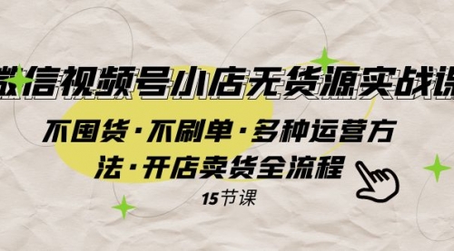 【副业项目8078期】微信视频号小店无货源实战 不囤货·不刷单·多种运营方法·开店卖货全流程-悠闲副业网