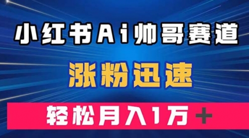 【副业项目8086期】小红书AI帅哥赛道 ，涨粉迅速，轻松月入万元-悠闲副业网