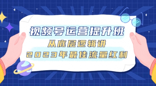 【副业项目8091期】视频号运营提升班，从底层逻辑讲，2023年最佳流量红利-悠闲副业网