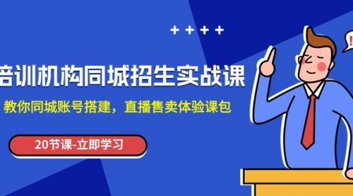 【副业项目8137期】培训机构-同城招生实操课，教你同城账号搭建，直播售卖体验课包-悠闲副业网