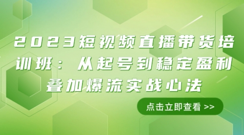 【副业项目8187期】2023短视频直播带货培训班：从起号到稳定盈利叠加爆流实战心法（11节课）-悠闲副业网