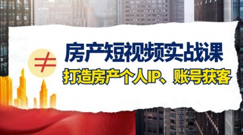 【副业项目8213期】房产-短视频实战课，打造房产个人IP、账号获客（41节课）-悠闲副业网