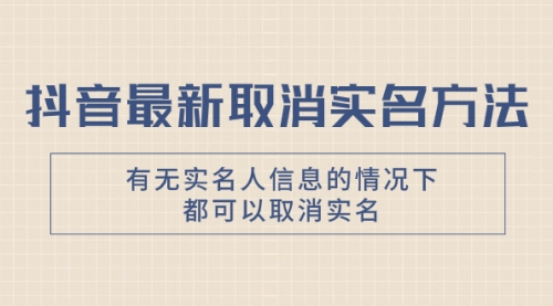 【副业项目8214期】抖音最新取消实名方法，有无实名人信息的情况下都可以取消实名-悠闲副业网