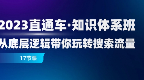 【副业项目8223期】2023直通车·知识体系班：从底层逻辑带你玩转搜索流量（17节课）-悠闲副业网