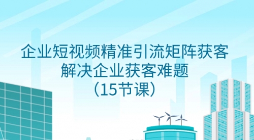 【副业项目8240期】企业短视频精准引流矩阵获客，解决企业获客难题（15节课）-悠闲副业网