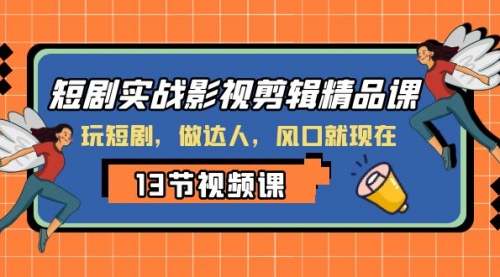 【副业项目8253期】短剧实战影视剪辑精品课，玩短剧，做达人，风口就现在-悠闲副业网