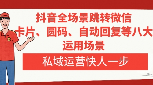 【副业项目8265期】抖音全场景跳转微信，卡片/圆码/自动回复等八大运用场景，私域运营快人一步-悠闲副业网