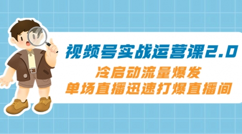 【副业项目8293期】视频号实战运营课2.0，冷启动流量爆发，单场直播迅速打爆直播间-悠闲副业网