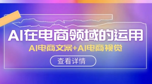 【副业项目8303期】AI-在电商领域的运用线上课，AI电商文案+AI电商视觉-悠闲副业网