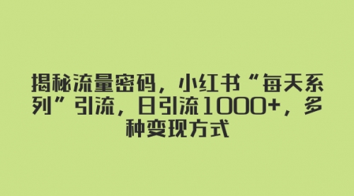 【副业项目8381期】揭秘流量密码，小红书“每天系列”引流，日引流1000+，多种变现方式-悠闲副业网