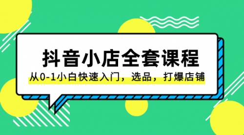 【副业项目8432期】抖音小店-全套课程，从0-1小白快速入门，选品，打爆店铺-悠闲副业网