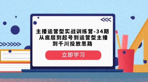 【副业项目8448期】主播运营型实战训练营-第34期 从底层到起号到运营型主播到千川投放思路-悠闲副业网