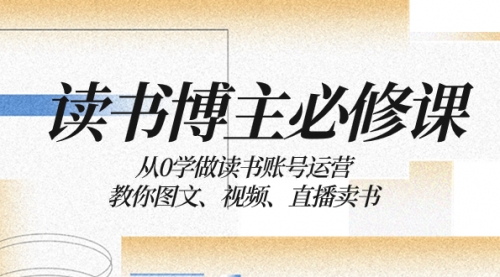 【副业项目8449期】从0学做读书账号运营：教你图文、视频、直播卖书-悠闲副业网