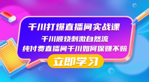 【副业项目8451期】千川-打爆直播间实战课：千川顺烧刺激自然流 纯付费直播间千川如何保赚不赔-悠闲副业网