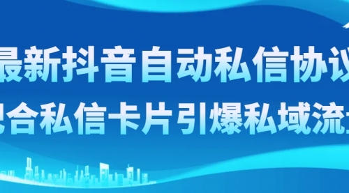 【副业项目8463期】最新抖音自动私信协议，配合私信卡片引爆私域流量-悠闲副业网