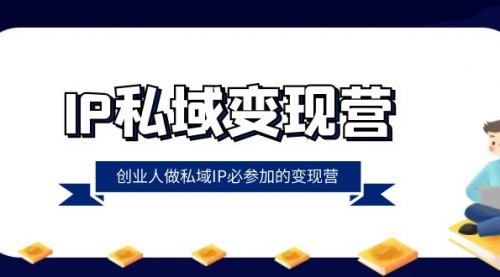 【副业项目8501期】IP私域-变现营，创业人做私域IP必参加的变现营-悠闲副业网