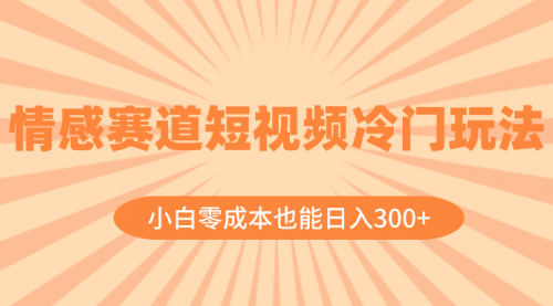 【副业项目8513期】情感赛道短视频冷门玩法，小白零成本也能日入300+-悠闲副业网