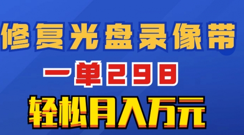 【副业项目8520期】超冷门项目：修复光盘录像带，一单298，轻松月入万元-悠闲副业网