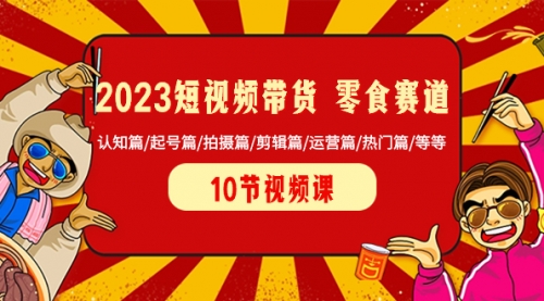 【副业项目8524期】2023短视频带货 零食赛道 认知篇/起号篇/拍摄篇/剪辑篇/运营篇/热门篇/等等-悠闲副业网