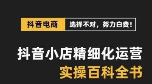 【副业项目8545期】抖音小店 精细化运营-百科全书，保姆级运营实战讲解-悠闲副业网